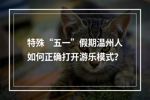特殊“五一”假期温州人如何正确打开游乐模式？