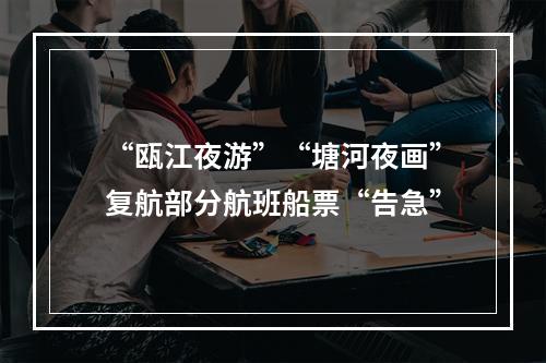 “瓯江夜游”“塘河夜画”复航部分航班船票“告急”