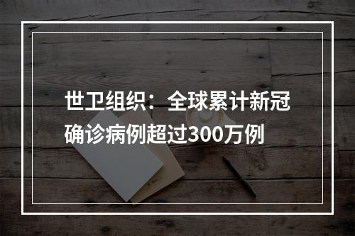 世卫组织：全球累计新冠确诊病例超过300万例