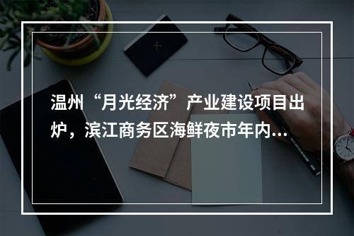 温州“月光经济”产业建设项目出炉，滨江商务区海鲜夜市年内开业