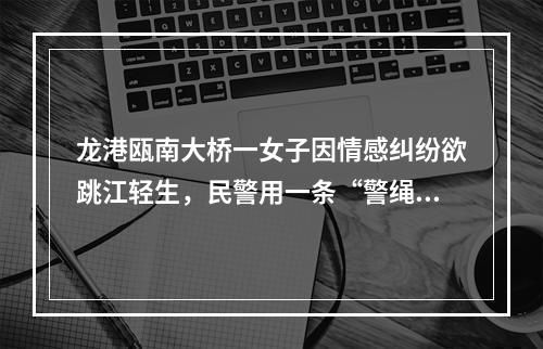 龙港瓯南大桥一女子因情感纠纷欲跳江轻生，民警用一条“警绳”拴住一条生命