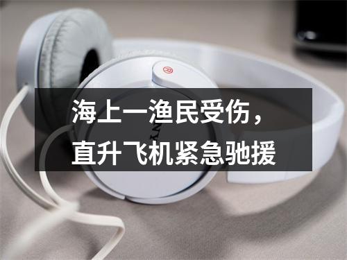 海上一渔民受伤，直升飞机紧急驰援
