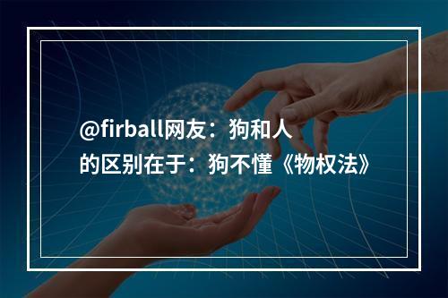 @firball网友：狗和人的区别在于：狗不懂《物权法》