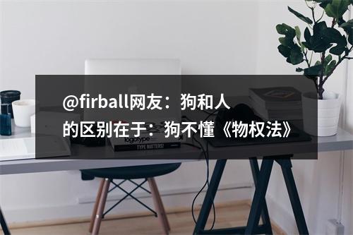 @firball网友：狗和人的区别在于：狗不懂《物权法》