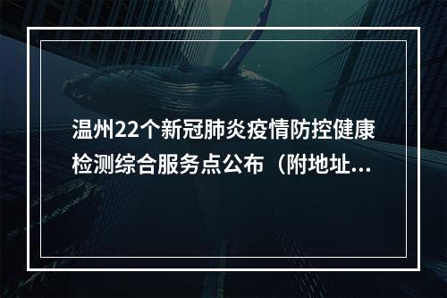 温州22个新冠肺炎疫情防控健康检测综合服务点公布（附地址、联系方式）