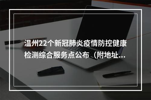 温州22个新冠肺炎疫情防控健康检测综合服务点公布（附地址、联系方式）
