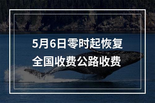5月6日零时起恢复全国收费公路收费