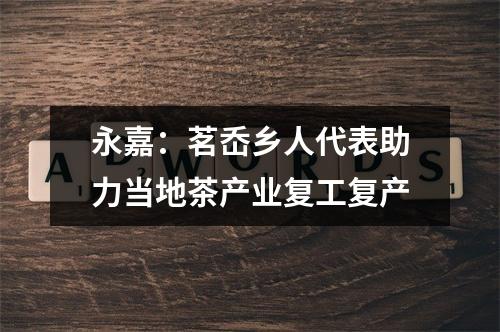 永嘉：茗岙乡人代表助力当地茶产业复工复产