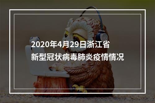 2020年4月29日浙江省新型冠状病毒肺炎疫情情况