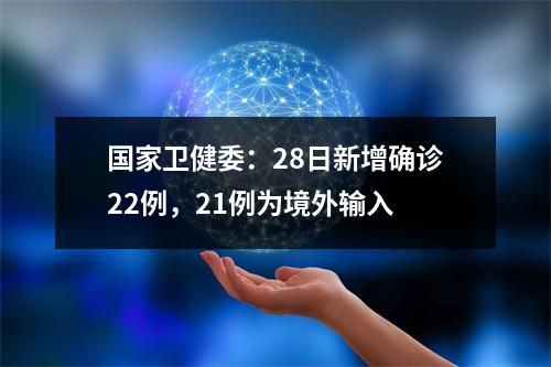 国家卫健委：28日新增确诊22例，21例为境外输入