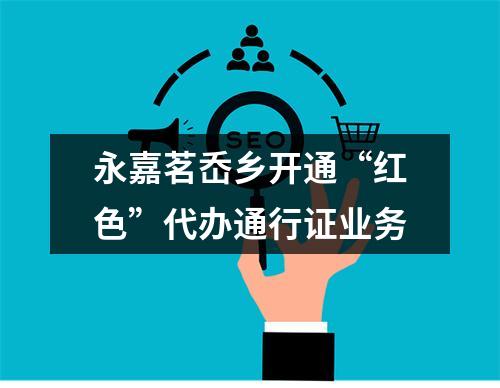永嘉茗岙乡开通“红色”代办通行证业务