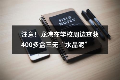注意！龙港在学校周边查获400多盒三无“水晶泥”