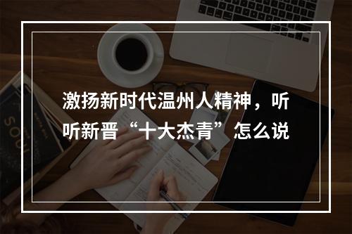 激扬新时代温州人精神，听听新晋“十大杰青”怎么说