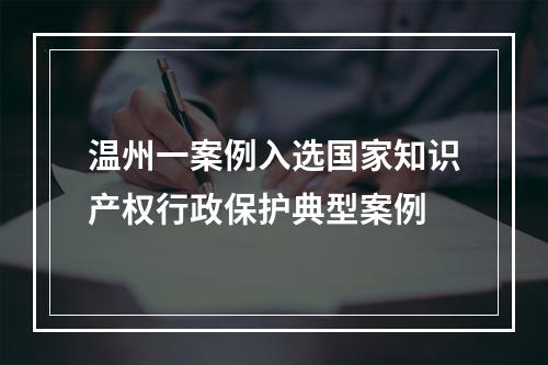 温州一案例入选国家知识产权行政保护典型案例