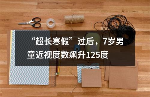 “超长寒假”过后，7岁男童近视度数飙升125度