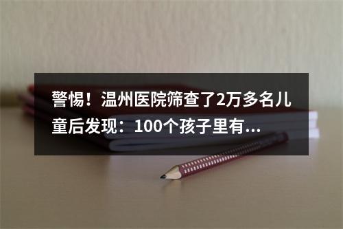 警惕！温州医院筛查了2万多名儿童后发现：100个孩子里有5个发育落后！