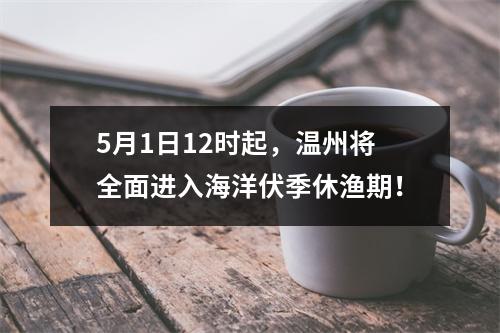 5月1日12时起，温州将全面进入海洋伏季休渔期！