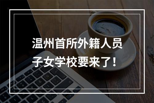 温州首所外籍人员子女学校要来了！