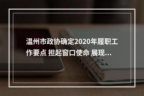 温州市政协确定2020年履职工作要点 担起窗口使命 展现政协作为