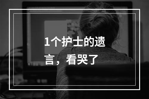 1个护士的遗言，看哭了