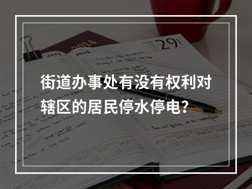 街道办事处有没有权利对辖区的居民停水停电？