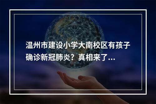 温州市建设小学大南校区有孩子确诊新冠肺炎？真相来了...
