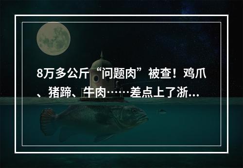 8万多公斤“问题肉”被查！鸡爪、猪蹄、牛肉……差点上了浙江人的餐桌！