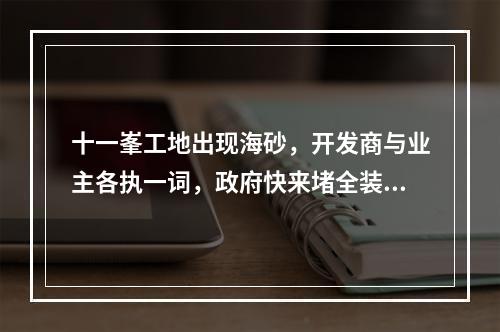 十一峯工地出现海砂，开发商与业主各执一词，政府快来堵全装修这些“漏洞” ...