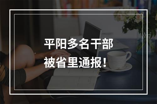 平阳多名干部被省里通报！