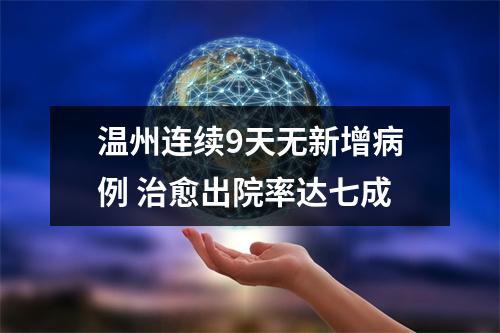 温州连续9天无新增病例 治愈出院率达七成