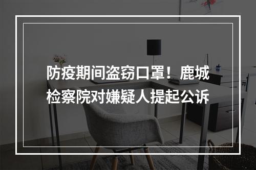 防疫期间盗窃口罩！鹿城检察院对嫌疑人提起公诉