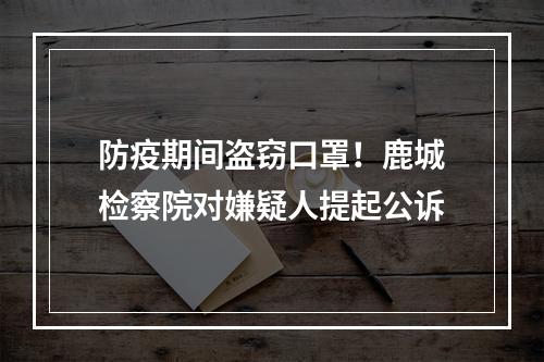 防疫期间盗窃口罩！鹿城检察院对嫌疑人提起公诉