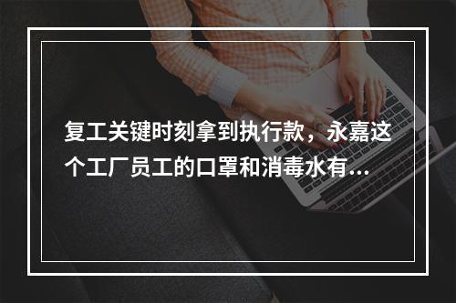 复工关键时刻拿到执行款，永嘉这个工厂员工的口罩和消毒水有着落了
