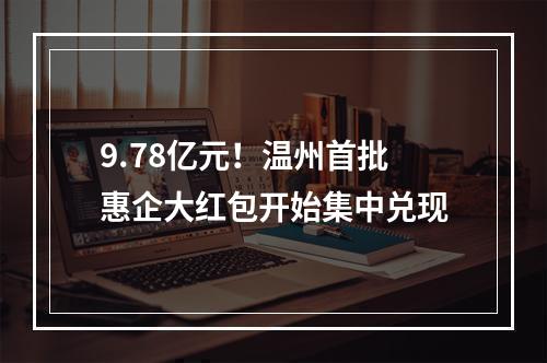 9.78亿元！温州首批惠企大红包开始集中兑现