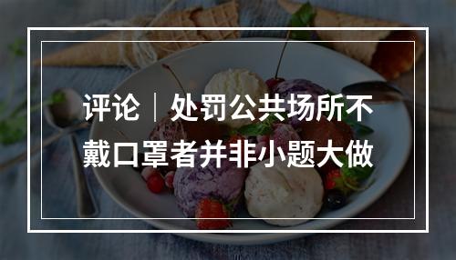 评论｜处罚公共场所不戴口罩者并非小题大做