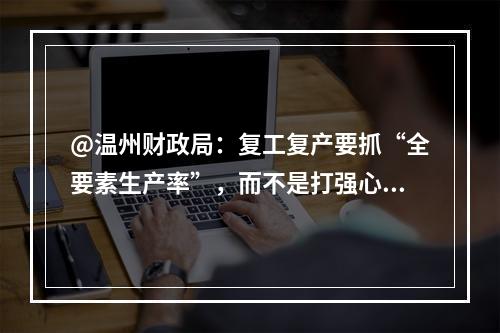 @温州财政局：复工复产要抓“全要素生产率”，而不是打强心针