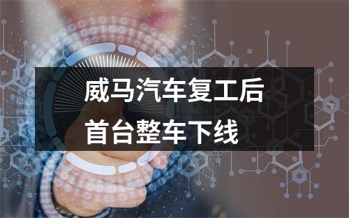 威马汽车复工后首台整车下线