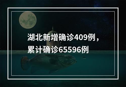 湖北新增确诊409例，累计确诊65596例