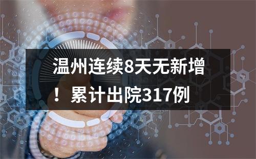 温州连续8天无新增！累计出院317例