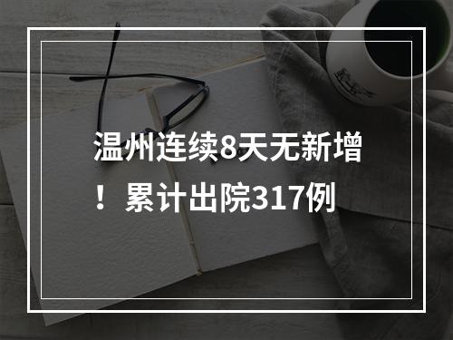 温州连续8天无新增！累计出院317例