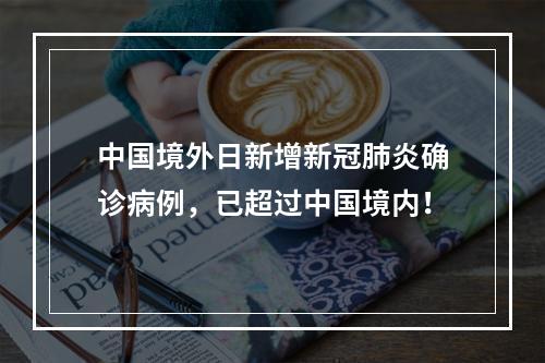 中国境外日新增新冠肺炎确诊病例，已超过中国境内！