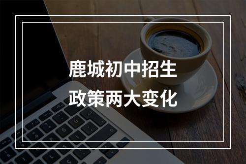 鹿城初中招生政策两大变化