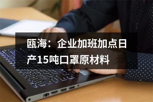瓯海：企业加班加点日产15吨口罩原材料
