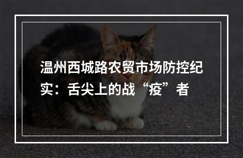 温州西城路农贸市场防控纪实：舌尖上的战“疫”者