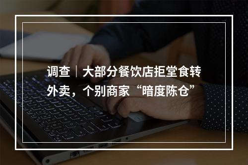 调查｜大部分餐饮店拒堂食转外卖，个别商家“暗度陈仓”