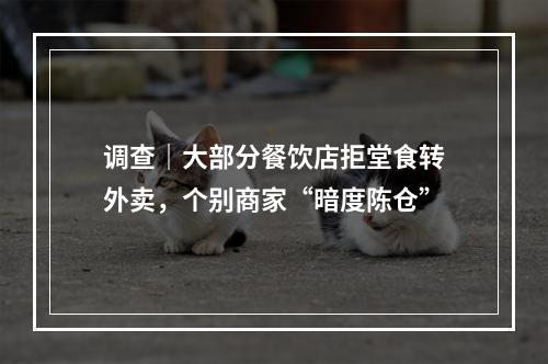 调查｜大部分餐饮店拒堂食转外卖，个别商家“暗度陈仓”