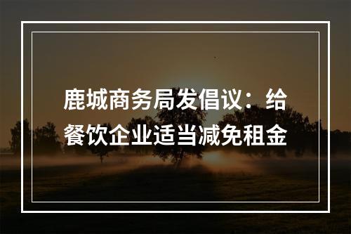 鹿城商务局发倡议：给餐饮企业适当减免租金