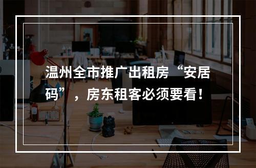 温州全市推广出租房“安居码”，房东租客必须要看！