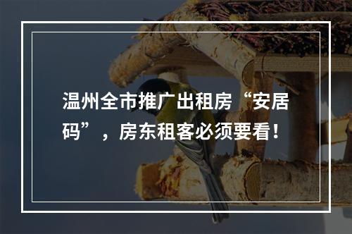 温州全市推广出租房“安居码”，房东租客必须要看！