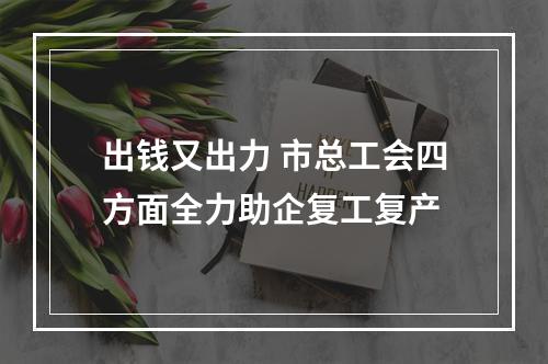 出钱又出力 市总工会四方面全力助企复工复产